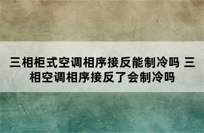 三相柜式空调相序接反能制冷吗 三相空调相序接反了会制冷吗